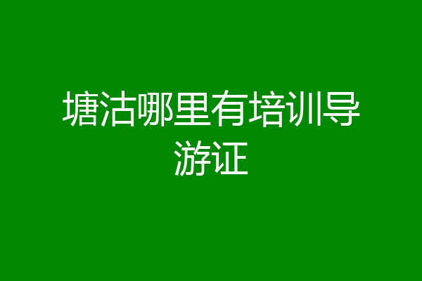 塘沽哪里有培训导游证