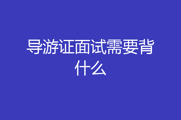 导游证面试需要背什么