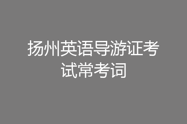 扬州英语导游证考试常考词