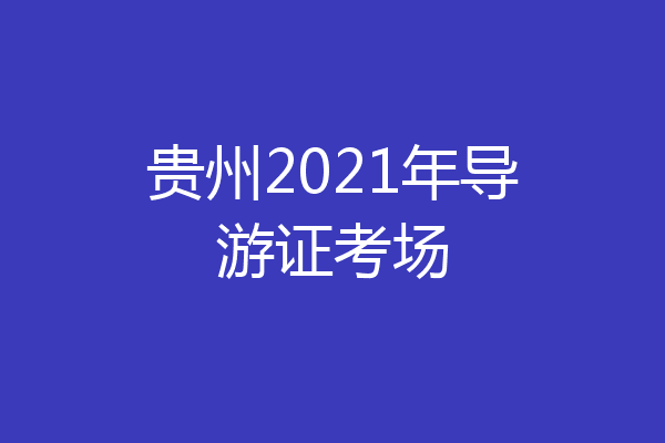 贵州2021年导游证考场