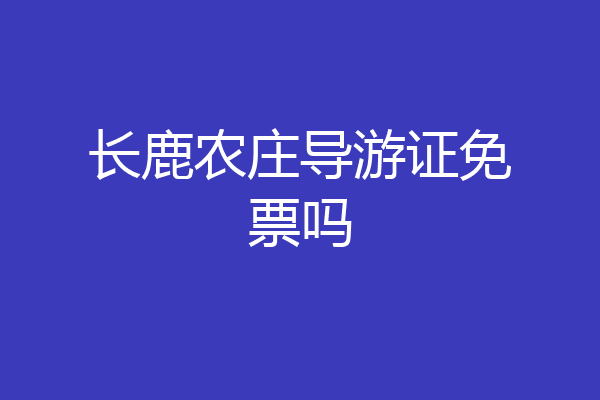 长鹿农庄导游证免票吗
