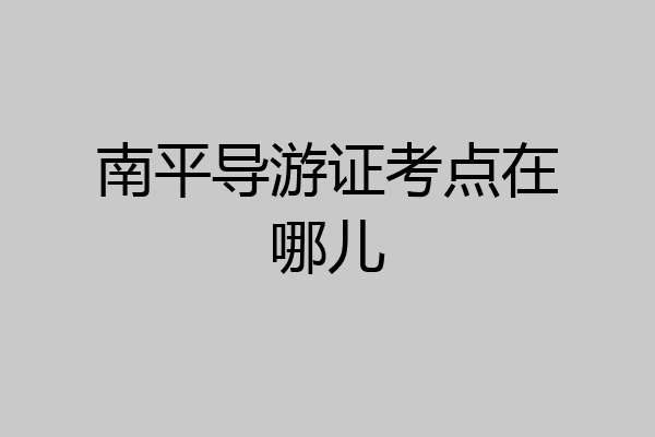南平导游证考点在哪儿
