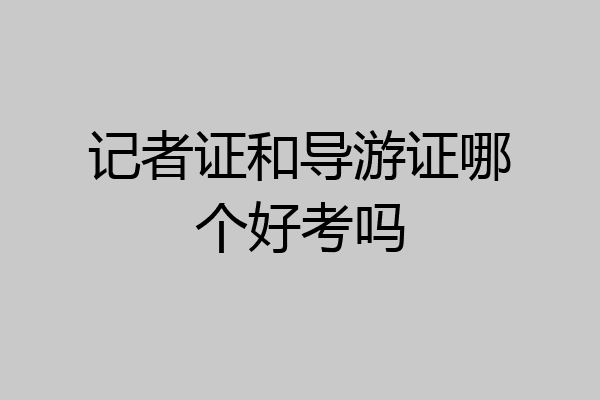 记者证和导游证哪个好考吗