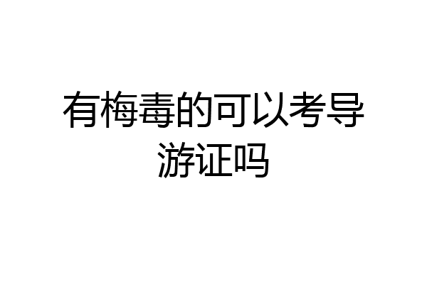 有梅毒的可以考导游证吗