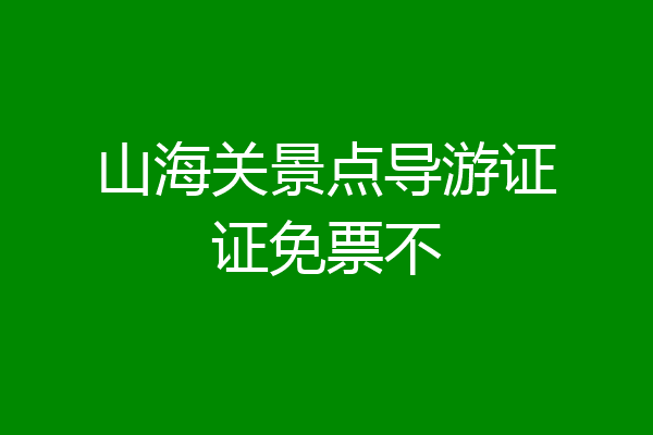 山海关景点导游证证免票不