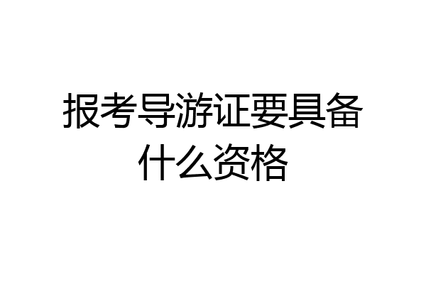 报考导游证要具备什么资格