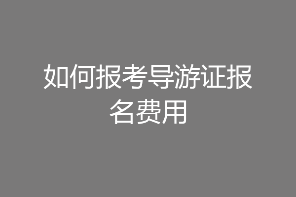 如何报考导游证报名费用
