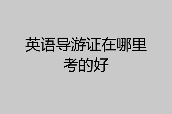 英语导游证在哪里考的好