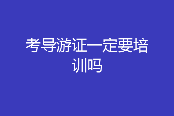 考导游证一定要培训吗