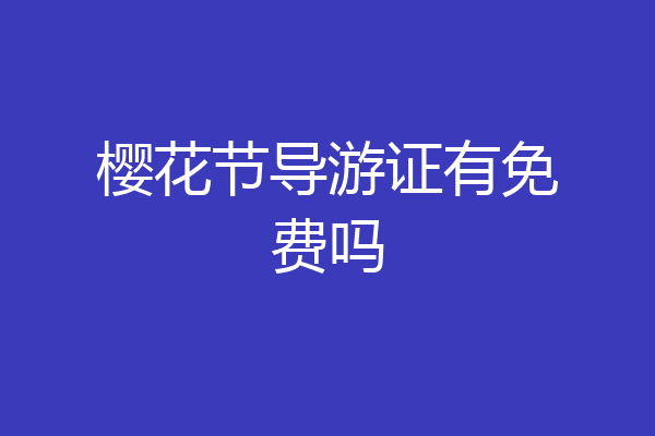 樱花节导游证有免费吗