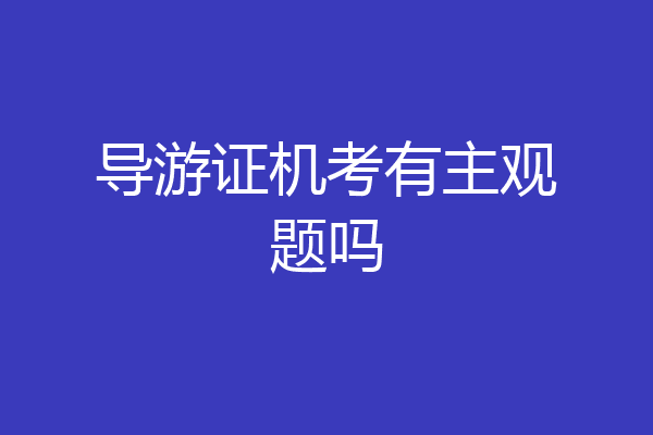 导游证机考有主观题吗