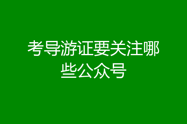 考导游证要关注哪些公众号
