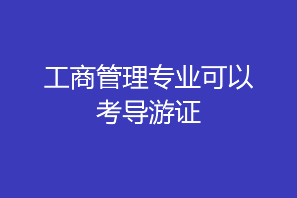 工商管理专业可以考导游证