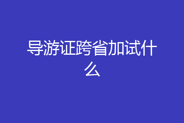 导游证跨省加试什么