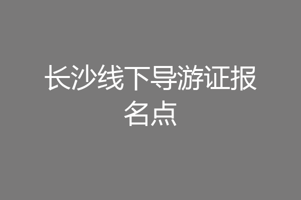 长沙线下导游证报名点