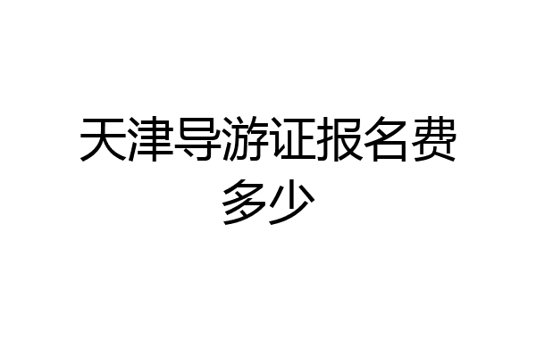 天津导游证报名费多少