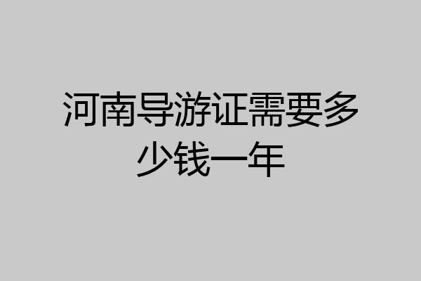 河南导游证需要多少钱一年