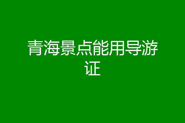青海景点能用导游证
