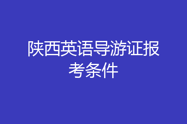 陕西英语导游证报考条件