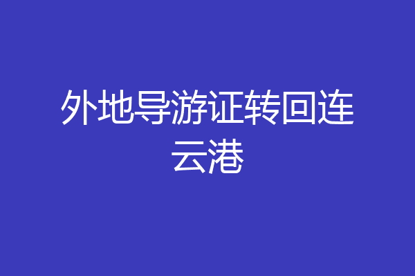 外地导游证转回连云港