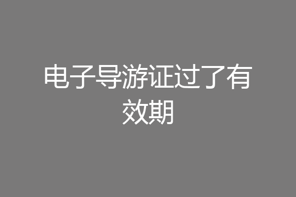 电子导游证过了有效期