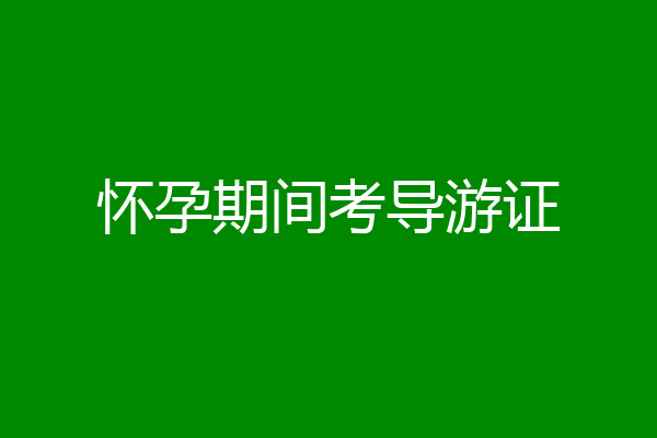 怀孕期间考导游证