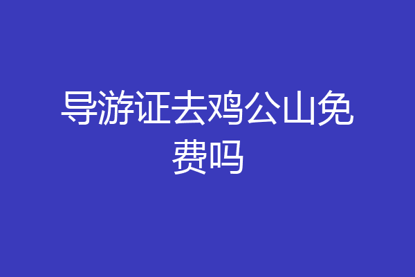 导游证去鸡公山免费吗