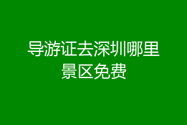 导游证去深圳哪里景区免费
