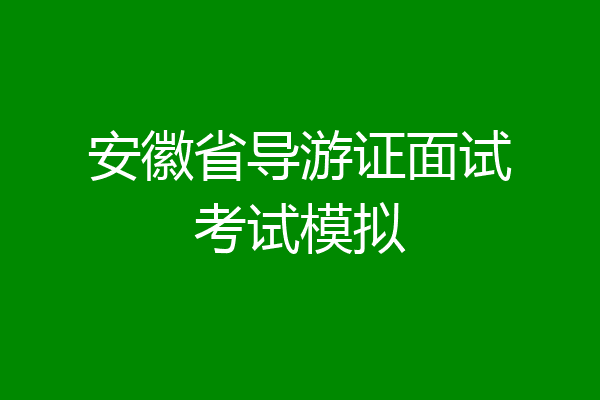 安徽省导游证面试考试模拟