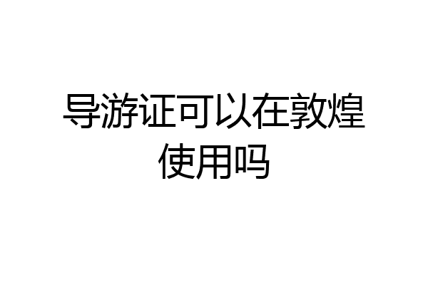 导游证可以在敦煌使用吗