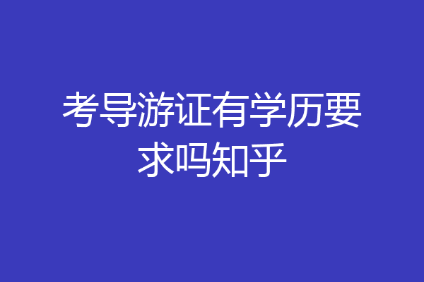 考导游证有学历要求吗知乎