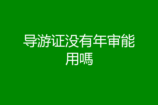 导游证没有年审能用嗎