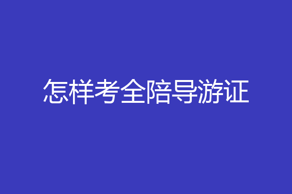 怎样考全陪导游证