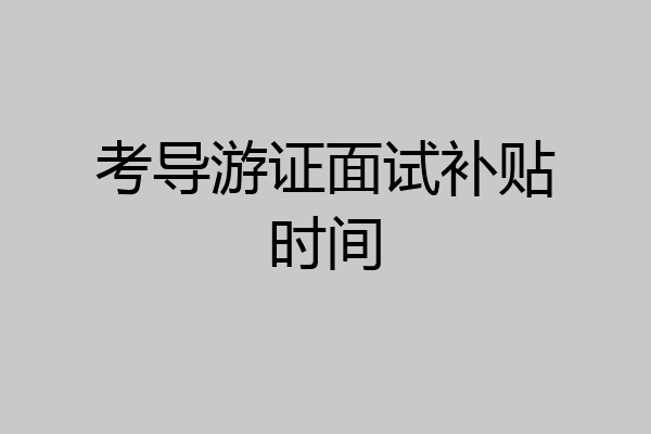 考导游证面试补贴时间