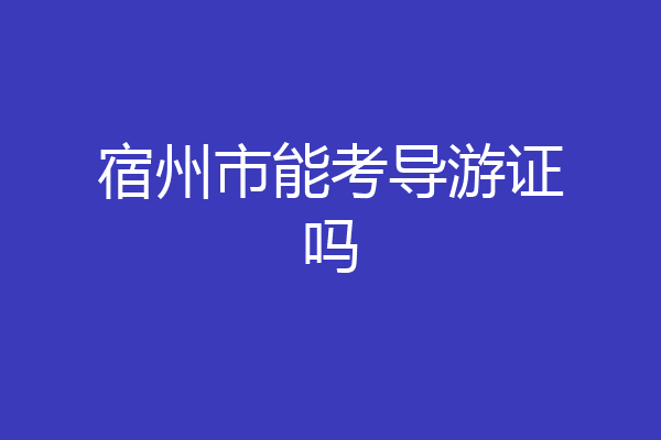 宿州市能考导游证吗