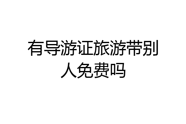有导游证旅游带别人免费吗