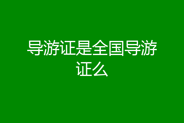 导游证是全国导游证么