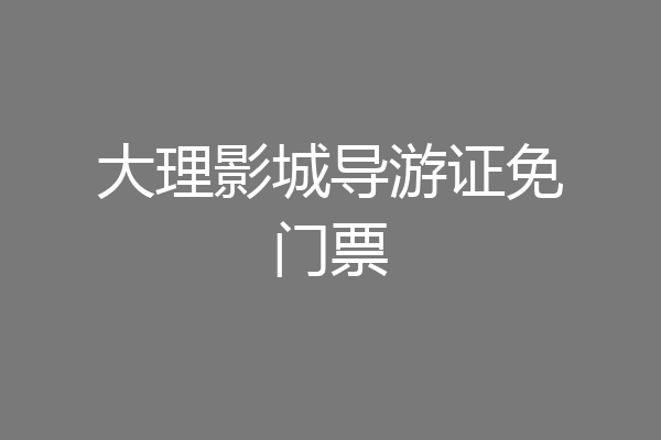 大理影城导游证免门票