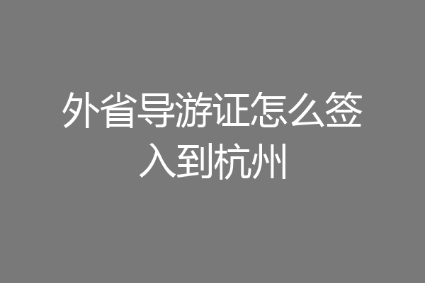 外省导游证怎么签入到杭州