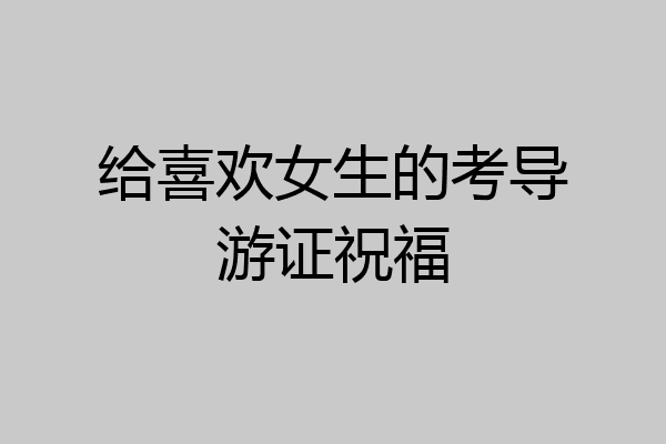 给喜欢女生的考导游证祝福