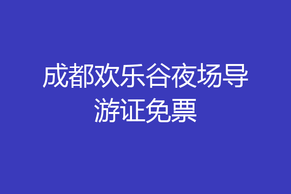 成都欢乐谷夜场导游证免票