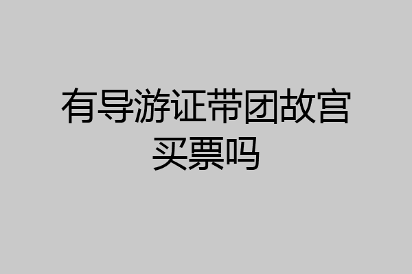 有导游证带团故宫买票吗