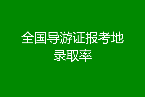 全国导游证报考地录取率
