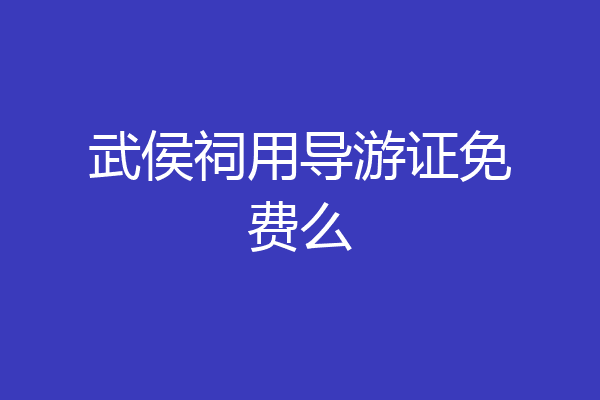 武侯祠用导游证免费么