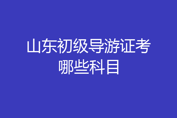 山东初级导游证考哪些科目
