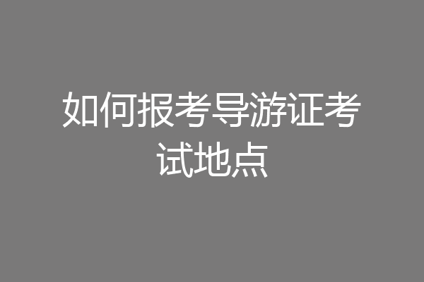 如何报考导游证考试地点