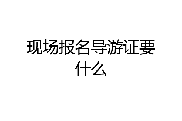 现场报名导游证要什么