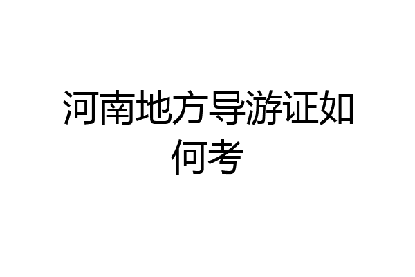 河南地方导游证如何考