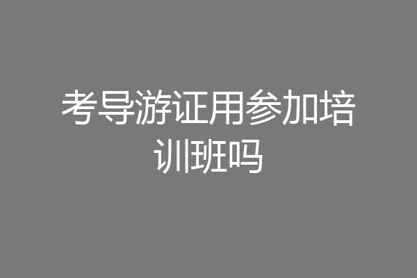 考导游证用参加培训班吗
