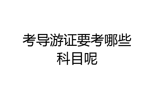 考导游证要考哪些科目呢